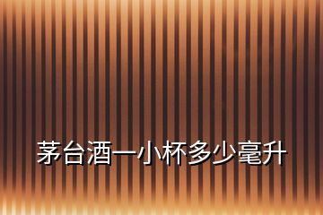 茅臺(tái)酒一小杯多少毫升