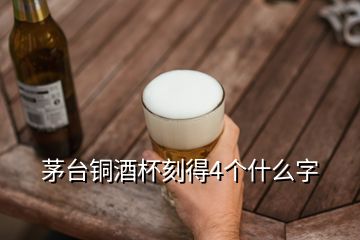 茅臺銅酒杯刻得4個什么字