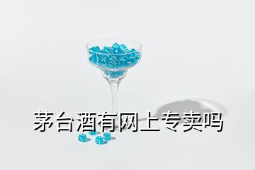 茅臺(tái)酒有網(wǎng)上專(zhuān)賣(mài)嗎