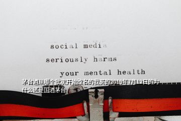 茅臺酒從哪個批次開始改名的我買的2019年7月12日的為什么還是國酒茅臺