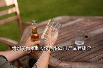 貴州茅臺(tái)定制股份有限公司 產(chǎn)品有哪些