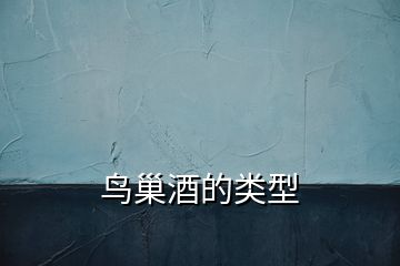 鳥(niǎo)巢酒的類型