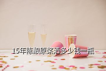 15年陳釀原槳灑多少錢(qián)一瓶