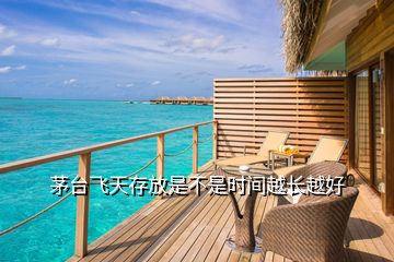 茅臺飛天存放是不是時(shí)間越長越好
