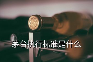茅臺執(zhí)行標準是什么