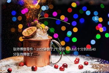 張師傅做零件丶10分鐘做了2個(gè)零件丶從8點(diǎn)十分到8點(diǎn)40分張師傅做了