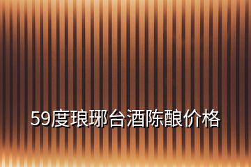 59度瑯琊臺(tái)酒陳釀價(jià)格