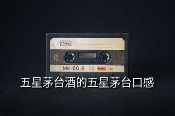 五星茅臺(tái)酒的五星茅臺(tái)口感