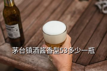 茅臺(tái)鎮(zhèn)酒醬香型53多少一瓶