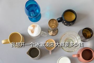 我想開(kāi)一個(gè) 冰激凌店 大概要多少錢(qián)