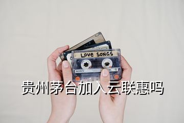 貴州茅臺(tái)加入云聯(lián)惠嗎