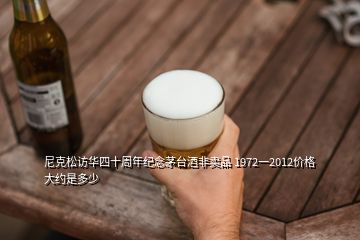 尼克松訪華四十周年紀(jì)念茅臺酒非賣品 1972一2012價格大約是多少