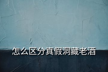 怎么區(qū)分真假洞藏老酒