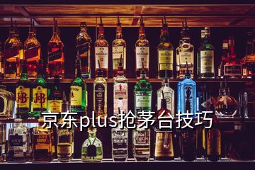 京東plus搶茅臺技巧