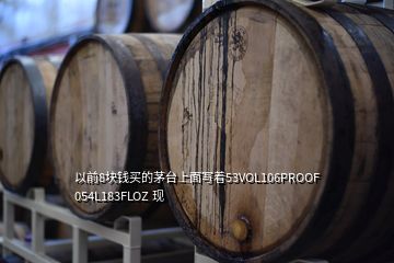 以前8塊錢買的茅臺(tái)上面寫著53VOL106PROOF 054L183FLOZ 現(xiàn)