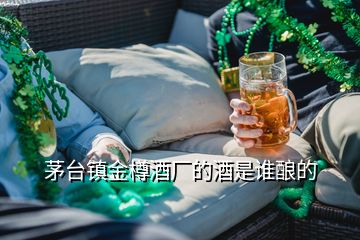 茅臺(tái)鎮(zhèn)金樽酒廠的酒是誰釀的