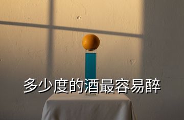 多少度的酒最容易醉