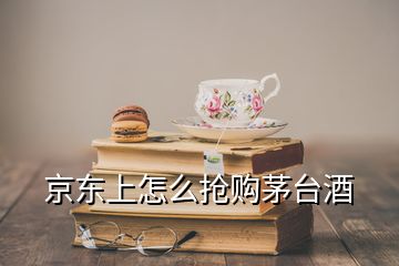 京東上怎么搶購茅臺酒