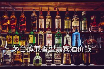 茅臺(tái)醇兼香型嘉賓酒價(jià)錢(qián)