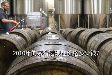 2010年的茅臺(tái)酒現(xiàn)在價(jià)格多少錢7