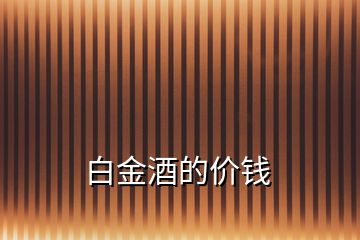 白金酒的價(jià)錢