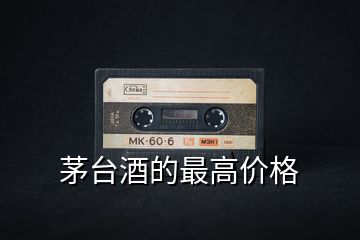 茅臺(tái)酒的最高價(jià)格