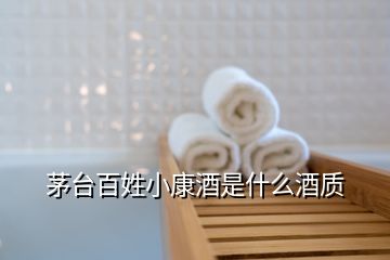 茅臺百姓小康酒是什么酒質(zhì)