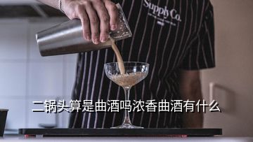 二鍋頭算是曲酒嗎濃香曲酒有什么