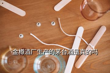金樽酒廠生產的茅臺酒是真的嗎
