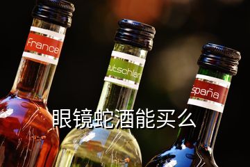 眼鏡蛇酒能買(mǎi)么