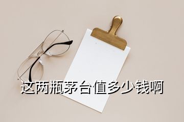 這兩瓶茅臺值多少錢啊
