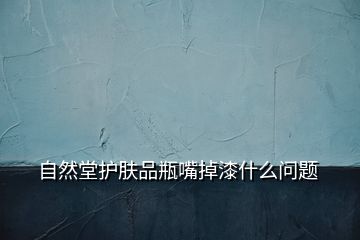 自然堂護(hù)膚品瓶嘴掉漆什么問題