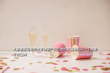 大家最近有喝貴州茅臺(tái)鎮(zhèn)產(chǎn)的白酒的嗎弱弱的問一下啥牌子的口碑