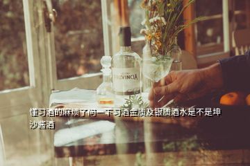 懂習酒的麻煩了問一下習酒金質(zhì)及銀質(zhì)酒水是不是坤沙醬酒
