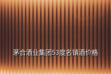 茅合酒業(yè)集團(tuán)53度名鎮(zhèn)酒價(jià)格