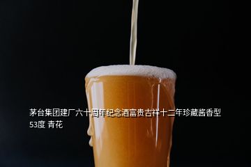 茅臺集團建廠六十周年紀念酒富貴吉祥十二年珍藏醬香型 53度 青花