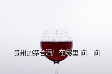 貴州的茅臺(tái)酒廠在哪里 問(wèn)一問(wèn)