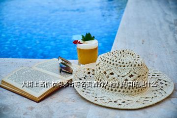 大街上高價(jià)收購茅臺(tái)等名貴酒的人他們的目的是什么