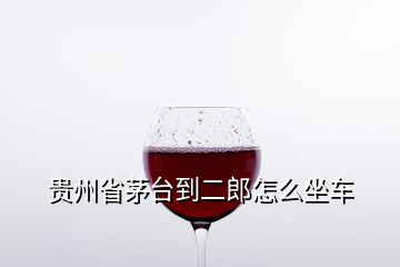 貴州省茅臺(tái)到二郎怎么坐車