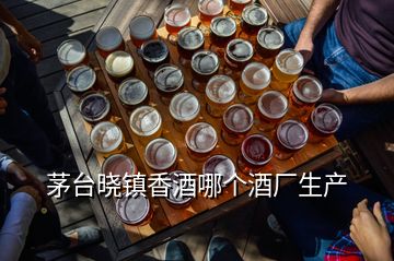 茅臺曉鎮(zhèn)香酒哪個酒廠生產(chǎn)