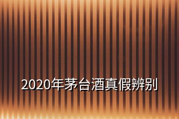 2020年茅臺(tái)酒真假辨別