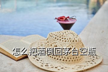 怎么把酒倒回茅臺(tái)空瓶