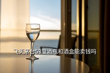 飛天茅臺(tái)53度酒瓶和酒盒能賣(mài)錢(qián)嗎