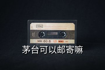 茅臺(tái)可以郵寄嘛