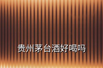 貴州茅臺酒好喝嗎