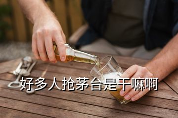 好多人搶茅臺(tái)是干嘛啊