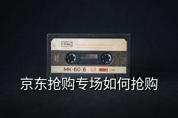 京東搶購(gòu)專(zhuān)場(chǎng)如何搶購(gòu)