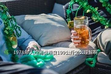 1978年人均消費糧食199公斤怎么理解啊