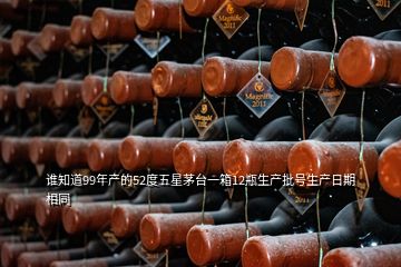 誰知道99年產(chǎn)的52度五星茅臺(tái)一箱12瓶生產(chǎn)批號生產(chǎn)日期相同