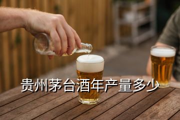貴州茅臺酒年產(chǎn)量多少
